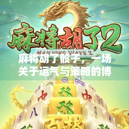 麻将胡了骰子，一场关于运气与策略的博弈狂欢