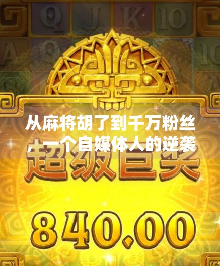 从麻将胡了到千万粉丝，一个自媒体人的逆袭之路