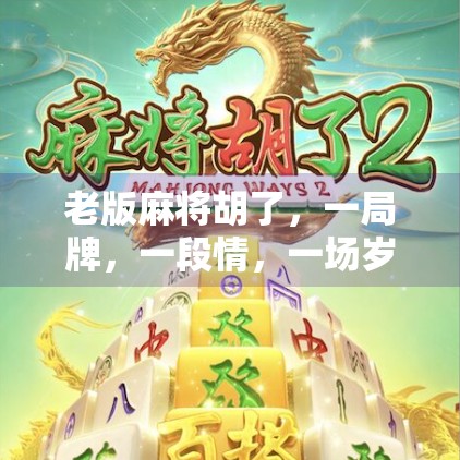 老版麻将胡了,一局牌,一段情,一场岁月的回响