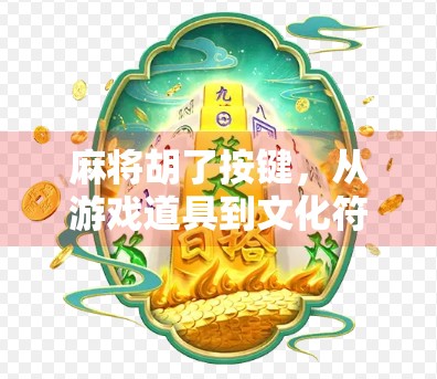 麻将胡了按键,从游戏道具到文化符号的奇妙转变