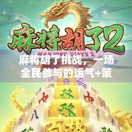 麻将胡了挑战,一场全民参与的运气+策略大比拼!