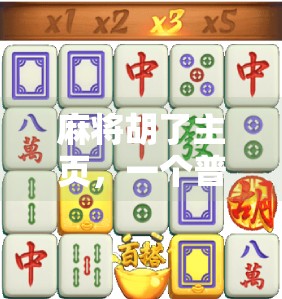 麻将胡了主页,一个普通人用热爱点亮的自媒体奇迹