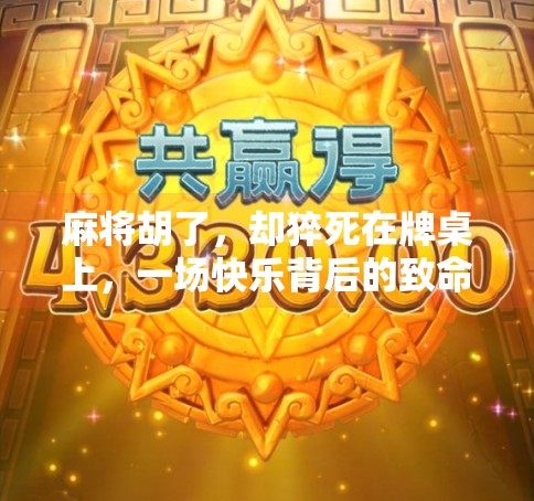 麻将胡了,却猝死在牌桌上,一场快乐背后的致命代价