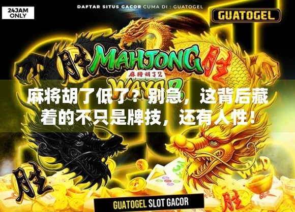 麻将胡了低了?别急,这背后藏着的不只是牌技,还有人性!