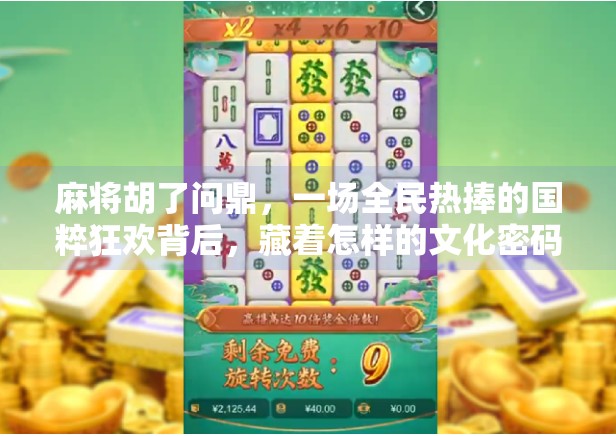 麻将胡了问鼎,一场全民热捧的国粹狂欢背后,藏着怎样的文化密码?
