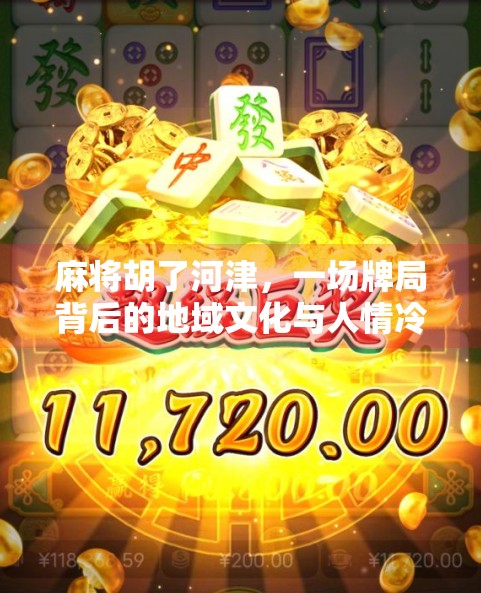 麻将胡了河津,一场牌局背后的地域文化与人情冷暖
