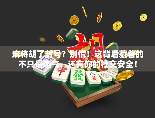 麻将胡了封号？别慌！这背后藏着的不只是运气，还有你的社交安全！