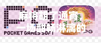 麻将胡了通宵,一场酣畅淋漓的牌局狂欢背后,藏着多少人的深夜孤独?