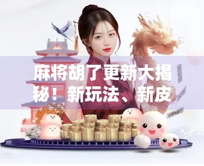 麻将胡了更新大揭秘!新玩法、新皮肤、新福利全解析,你还在用老版本吗?