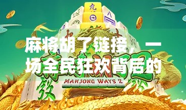 麻将胡了链接,一场全民狂欢背后的社交密码与文化密码