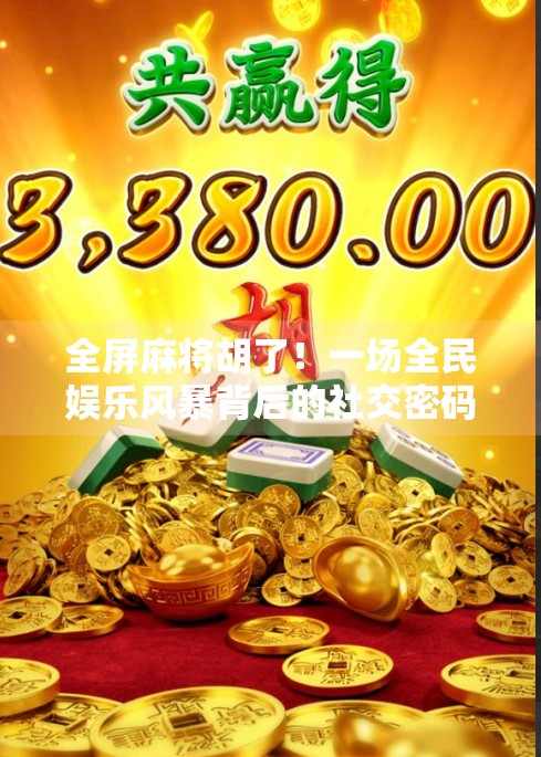 全屏麻将胡了!一场全民娱乐风暴背后的社交密码与情绪价值