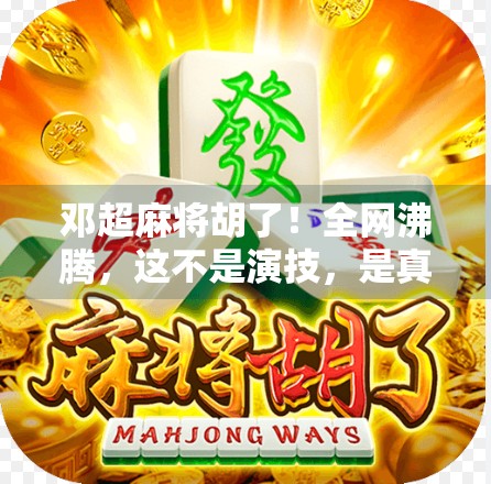 邓超麻将胡了!全网沸腾,这不是演技,是真·牌技!