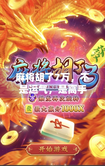 麻将胡了7万,不是运气,是高手的心法!