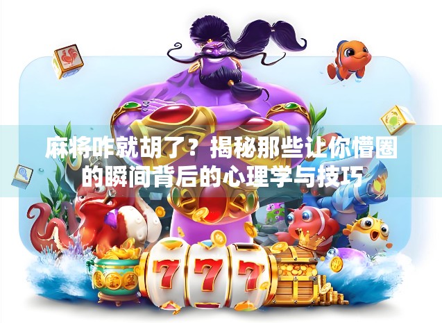 麻将咋就胡了?揭秘那些让你懵圈的瞬间背后的心理学与技巧