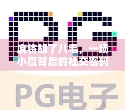 麻将胡了八毛,一场小赢背后的社交密码与人性洞察