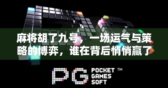 麻将胡了九号，一场运气与策略的博弈，谁在背后悄悄赢了？