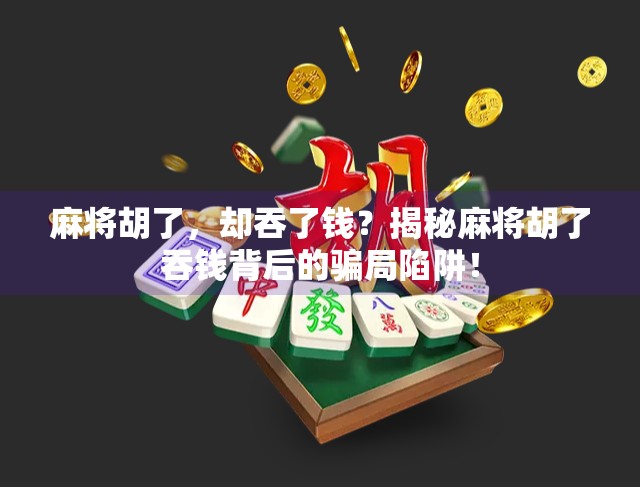 麻将胡了,却吞了钱?揭秘麻将胡了吞钱背后的骗局陷阱!