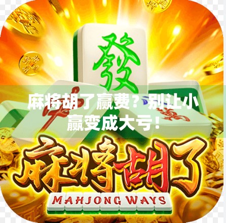 麻将胡了赢费?别让小赢变成大亏!
