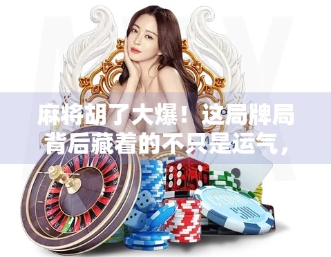 麻将胡了大爆!这局牌局背后藏着的不只是运气,还有人性博弈!