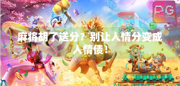 麻将胡了送分?别让人情分变成人情债!