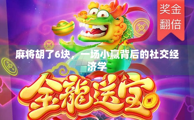 麻将胡了6块,一场小赢背后的社交经济学