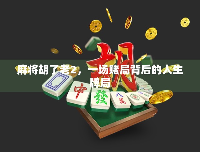 麻将胡了老2,一场赌局背后的人生牌局