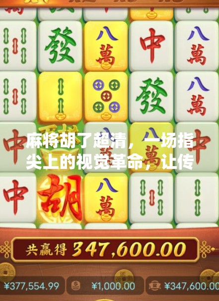 麻将胡了超清,一场指尖上的视觉革命,让传统游戏焕发新生