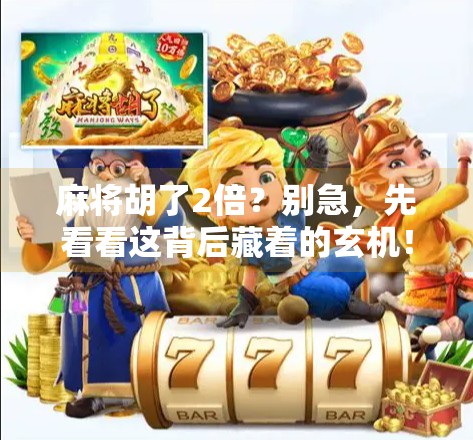 麻将胡了2倍?别急,先看看这背后藏着的玄机!