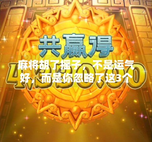 麻将胡了摇子,不是运气好,而是你忽略了这3个隐藏规则!