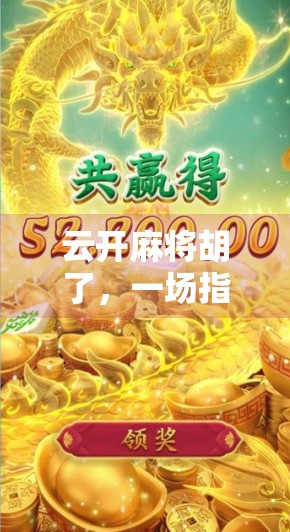 云开麻将胡了,一场指尖上的智慧博弈,揭开胡牌背后的玄机与人生哲理