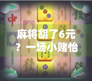 麻将胡了6元?一场小赌怡情的背后,藏着多少人的焦虑与执念