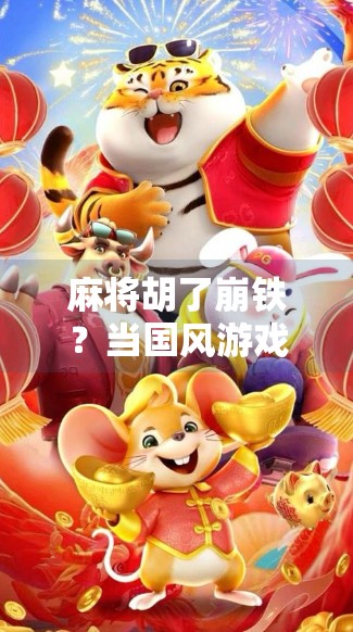 麻将胡了崩铁？当国风游戏遇上麻坛老炮，这波操作太上头！