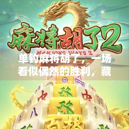 单钓麻将胡了，一场看似偶然的胜利，藏着你从未注意的心理战术