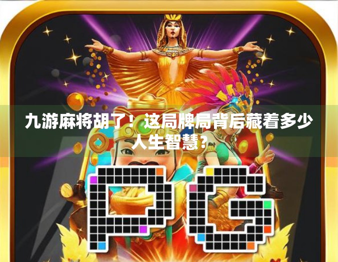 九游麻将胡了！这局牌局背后藏着多少人生智慧？