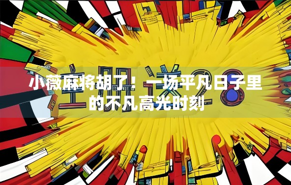 小薇麻将胡了!一场平凡日子里的不凡高光时刻