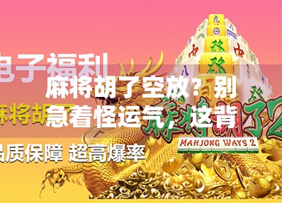 麻将胡了空放？别急着怪运气，这背后藏着的其实是人性和规则的博弈！
