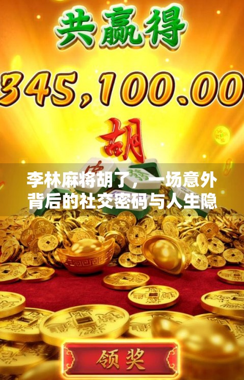 李林麻将胡了,一场意外背后的社交密码与人生隐喻