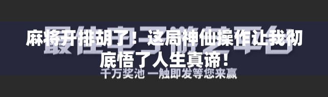 麻将开排胡了!这局神仙操作让我彻底悟了人生真谛!