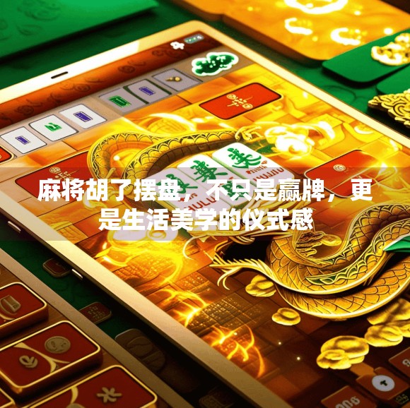 麻将胡了摆盘,不只是赢牌,更是生活美学的仪式感