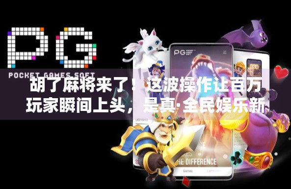 胡了麻将来了!这波操作让百万玩家瞬间上头,是真·全民娱乐新风口?