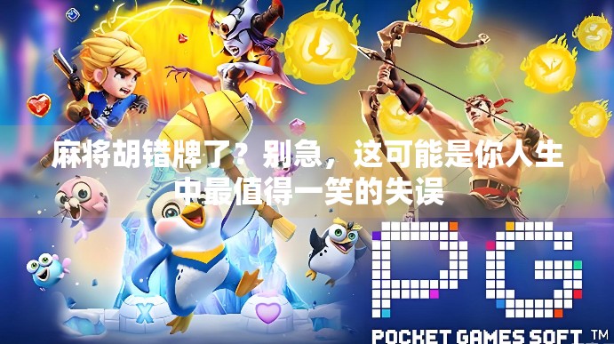 麻将胡错牌了?别急,这可能是你人生中最值得一笑的失误