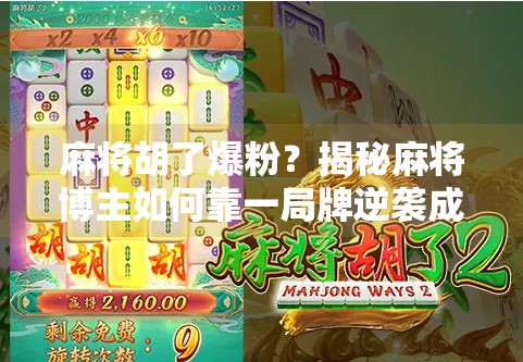 麻将胡了爆粉?揭秘麻将博主如何靠一局牌逆袭成百万粉丝!