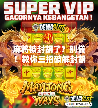 麻将被封胡了?别慌!教你三招破解封胡困局,重回牌桌巅峰!