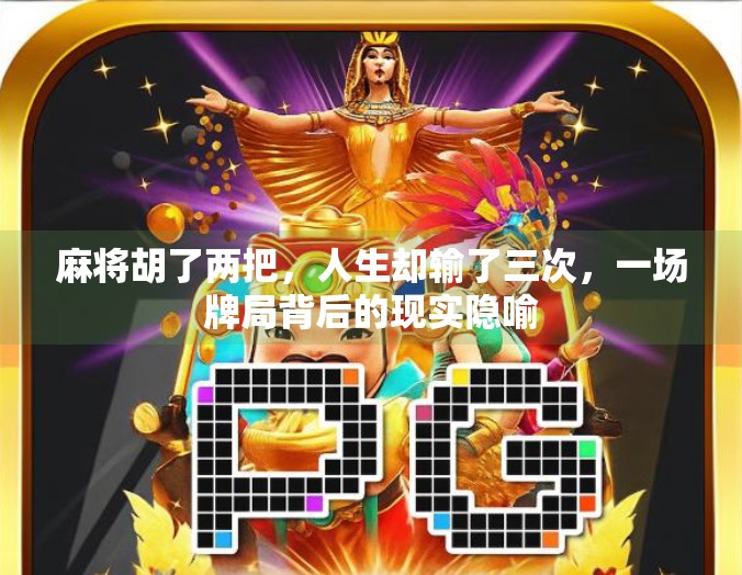 麻将胡了两把,人生却输了三次,一场牌局背后的现实隐喻
