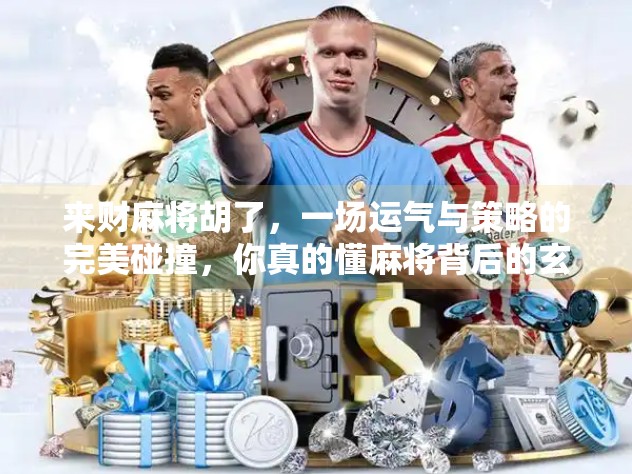 来财麻将胡了,一场运气与策略的完美碰撞,你真的懂麻将背后的玄机吗?