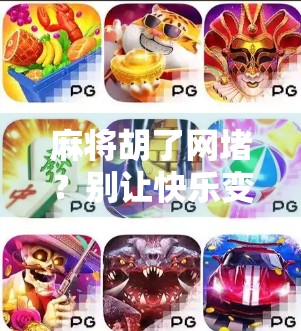 麻将胡了网堵？别让快乐变成陷阱！