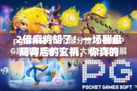 2倍麻将胡了！一场翻盘局背后的玄机，你真的懂吗？