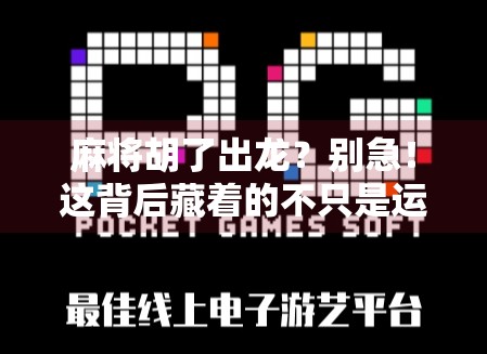 麻将胡了出龙？别急！这背后藏着的不只是运气，还有你没看懂的牌局哲学