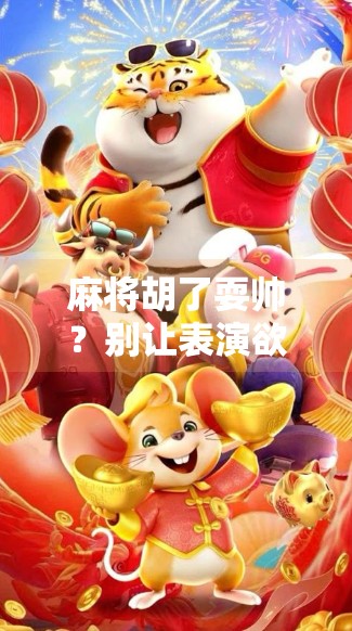 麻将胡了耍帅？别让表演欲毁了你的牌局！