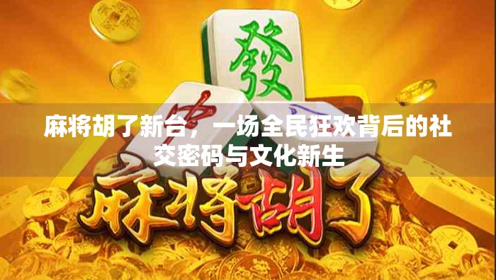 麻将胡了新台，一场全民狂欢背后的社交密码与文化新生